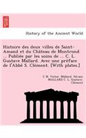 Histoire des deux villes de Saint-Amand et du Château de Montrond ... Publiée par les soins de ... C. L. Gustave Mallard. Avec une préface de l'Abbé S. Clément. [With plates.]