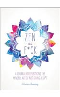 Zen as F*ck: A Journal for Practicing the Mindful Art of Not Giving a Sh*t
