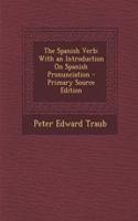 The Spanish Verb: With an Introduction on Spanish Pronunciation - Primary Source Edition