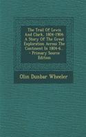 The Trail of Lewis and Clark, 1804-1904: A Story of the Great Exploration Across the Continent in 1804-6... - Primary Source Edition: A Story of the Great Exploration Across the Continent in 1804-6... - Primary Source Edition