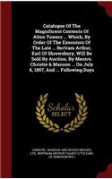 Catalogue Of The Magnificent Contents Of Alton Towers ... Which, By Order Of The Executors Of The Late ... Bertram Arthur, Earl Of Shrewsbury, Will Be Sold By Auction, By Messrs. Christie & Manson ... On July 6, 1857, And ... Following Days