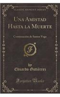 Una Amistad Hasta La Muerte: Continuaciï¿½n de Santos Vega (Classic Reprint)