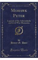 Mohawk Peter: Legends of the Adirondacks and Civil War Memories (Classic Reprint)