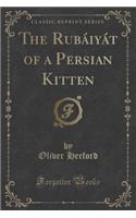 The Rubï¿½iyï¿½t of a Persian Kitten (Classic Reprint)