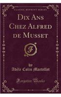 Dix ANS Chez Alfred de Musset (Classic Reprint)