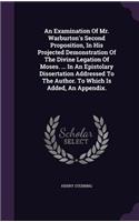 An Examination Of Mr. Warburton's Second Proposition, In His Projected Demonstration Of The Divine Legation Of Moses. ... In An Epistolary Dissertation Addressed To The Author. To Which Is Added, An Appendix.: (English)