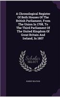 Chronological Register Of Both Houses Of The British Parliament, From The Union In 1708, To The Third Parliament Of The United Kingdom Of Great Britain And Ireland, In 1807: (English)