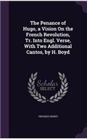 Penance of Hugo, a Vision On the French Revolution, Tr. Into Engl. Verse, With Two Additional Cantos, by H. Boyd