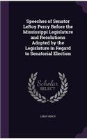 Speeches of Senator LeRoy Percy Before the Mississippi Legislature and Resolutions Adopted by the Legislature in Regard to Senatorial Election