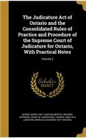 The Judicature Act of Ontario and the Consolidated Rules of Practice and Procedure of the Supreme Court of Judicature for Ontario, with Practical Notes; Volume 2