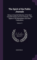 The Spirit of the Public Journals: Being an Impartial Selection of the Most Exquisite Essays and Jeux D'esprits...That Appear in the Newspapers and Other Publications; Volume 12