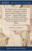 Modern Cook's, and Complete Housewife's Companion. Being the Largest and Best Collection of new Receipts ... Adorned With Copper Plates, ... To Which are Prefixed, Directions for a House Steward. By Mr. Vincent La Chapelle. The Fourth Edition