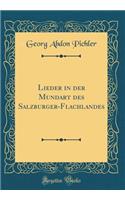 Lieder in der Mundart des Salzburger-Flachlandes (Classic Reprint)