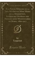 a la Pieuse MÃ©moire de la TrÃ¨s RÃ©vÃ©rende MÃ¨re Marie de la RÃ©demption, SupÃ©rieure GÃ©nÃ©rale Des Franciscaines Missionnaires de Marie, 1860-1917 (Classic Reprint)