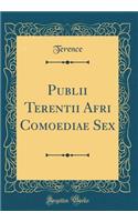 Publii Terentii Afri Comoediae Sex (Classic Reprint)