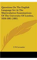 Questions On The English Language Set At The Matriculation Examinations Of The University Of London, 1858-1885 (1885)