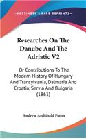Researches On The Danube And The Adriatic V2: Or Contributions To The Modern History Of Hungary And Transylvania, Dalmatia And Croatia, Servia And Bulgaria (1861)