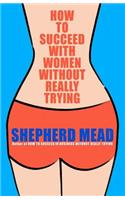 How to Succeed with Women Without Really Trying