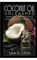 Coconut Oil Unleashed: Harness the Power of Coconut Oil with Proven and Effective Tips
