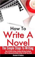 How To Write A Novel: The Simple Steps To Writing - How To Write Fiction, Creative Writing Textbook, How To Become An Author & How To Sell Your Book(English)