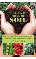 Ultimate Guide to Soil: The Real Dirt on Cultivating Crops, Compost, and a Healthier Home