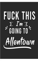FUCK THIS I'M GOING TO Allentown