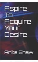Aspire To Acquire Your Desire