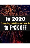 In New Year 2020 I'm Going to Tell More People to F*CK OFF!: A funny, humorous, resolutions, personal wishes, dreams and planner journal for yourself or as a gift to others.