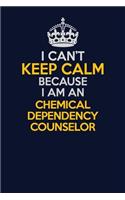 I Can't Keep Calm Because I Am An Chemical Dependency Counselor: Career journal, notebook and writing journal for encouraging men, women and kids. A framework for building your career.