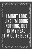 I Might Look Like I'm Doing Nothing, But in My Head I'm Quite Busy: Funny Blank Lined Ofiice Journals For Friend or Coworkers