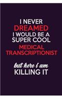 I Never Dreamed I Would Be A Super cool Medical Transcriptionist But Here I Am Killing It: Career journal, notebook and writing journal for encouraging men, women and kids. A framework for building your career.