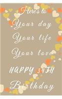 Here's to Your day Your life Your love Happy 34th Birthday: 34th Birthday Gift / Journal / Notebook / Diary / Unique Greeting & Birthday Card Alternative