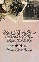 What I Really Want to Ask My Mom Before It's Too Late: Precious Life Memories for Mothers and Daughters