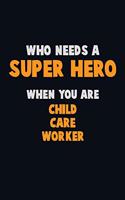 Who Need A SUPER HERO, When You Are Child Care Worker: 6X9 Career Pride 120 pages Writing Notebooks