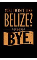 You Don't Like Belize? Bye.: Lined Travel Notebook Journal