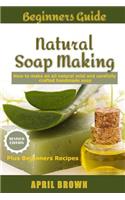 Beginners Guide Natural Soap Making: How to make an all-natural mild and carefully crafted handmade soap Plus Beginners Recipes