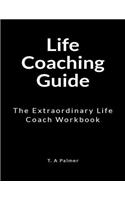Life Coaching Guide: The Extraordinary Life Coach Workbook