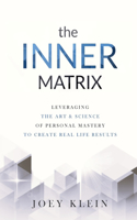 Inner Matrix: Leveraging the Art & Science of Personal Mastery to Create Real Life Results