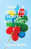 HOW TO HOST THE PERFECT KIDS PARTY