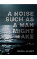 Noise Such as a Man Might Make: A Novel