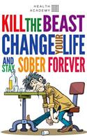 Kill the Beast, Change Your Life and Stay Sober Forever