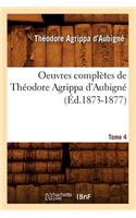 Oeuvres Complètes de Théodore Agrippa d'Aubigné. Tome 4 (Éd.1873-1877)