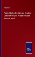 Practical Sailing Directions and Coasting Guide from the Sand Heads to Rangoon, Maulmain, Akyab