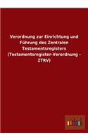 Verordnung Zur Einrichtung Und Fuhrung Des Zentralen Testamentsregisters (Testamentsregister-Verordnung - Ztrv)