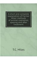 A Short and Complete Explanation of Farmer Miles' Methods of Animal Castration, Spaying and After Treatment