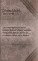 students's guide to the practice of measuring and valuing artificers' works, containing directions for taking dimensions, abstracting the same, and bringing the quantities into bill