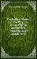 Indian Pilgrim; Or, The Progress of the Pilgrim Nazareenee, (formerly Called Goonah Purist .