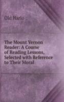 Mount Vernon Reader: A Course of Reading Lessons, Selected with Reference to Their Moral .