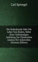 Die Bodenkunde Oder Die Lehre Vom Boden, Nebst Einer Vollstandigen Anleitung Zur Chemischen Analyse Der Ackererden. (German Edition)