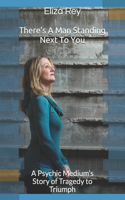 There's A Man Standing Next To You: A Psychic Medium's Story of Tragedy to Triumph